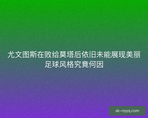 尤文图斯在败给莫塔后依旧未能展现美丽足球风格究竟何因