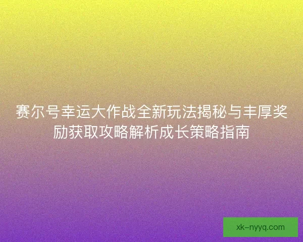赛尔号幸运大作战全新玩法揭秘与丰厚奖励获取攻略解析成长策略指南