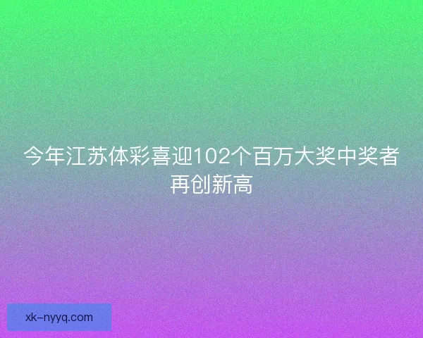 今年江苏体彩喜迎102个百万大奖中奖者再创新高
