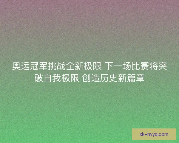 奥运冠军挑战全新极限 下一场比赛将突破自我极限 创造历史新篇章