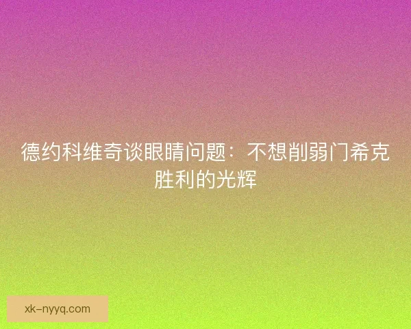德约科维奇谈眼睛问题：不想削弱门希克胜利的光辉