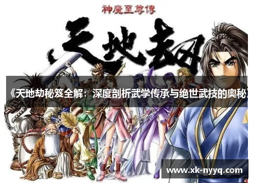 《天地劫秘笈全解：深度剖析武学传承与绝世武技的奥秘》